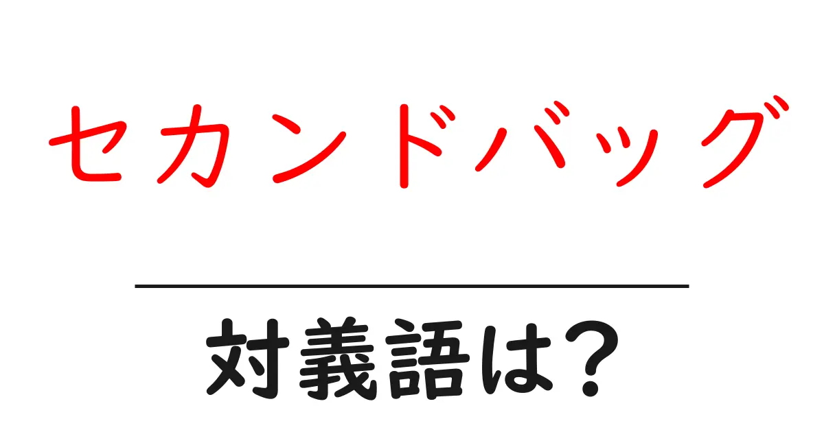 セカンドバッグの対義語・反対語を使用例を交えて分かりやすく解説!