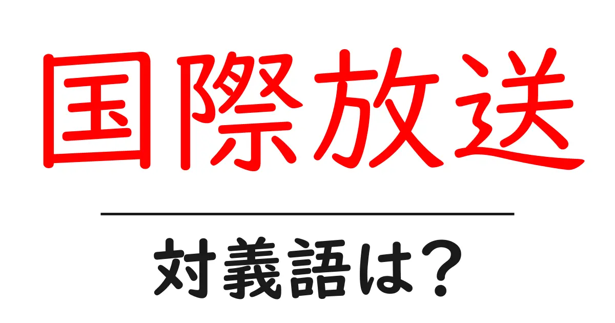 国際放送の対義語・反対語を使用例を交えて分かりやすく解説！
