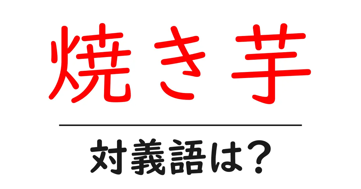 焼き芋の対義語・反対語を使用例を交えて分かりやすく解説!