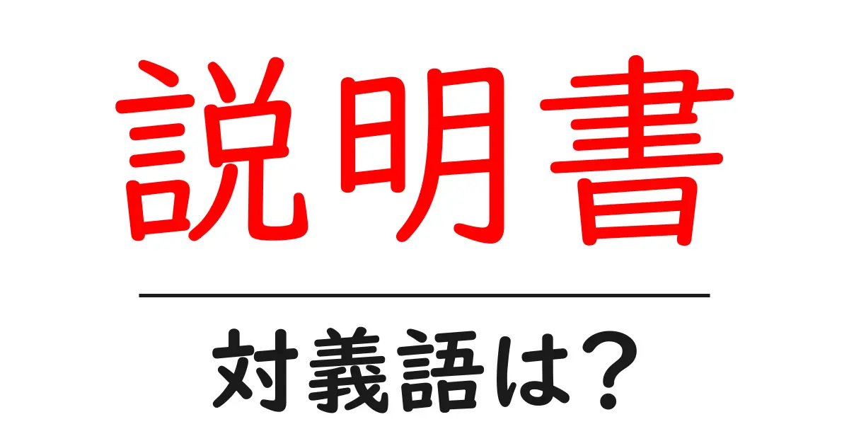 説明書の対義語・反対語を使用例を交えて分かりやすく解説！