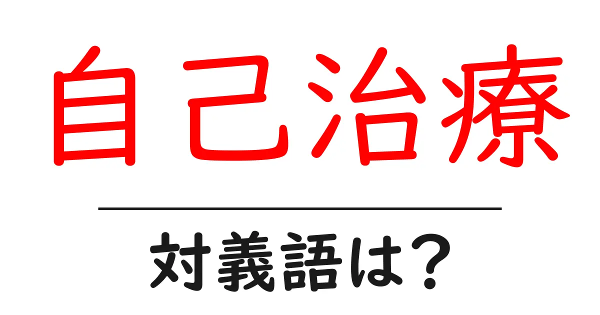 自己治療の対義語・反対語を使用例を交えて分かりやすく解説!