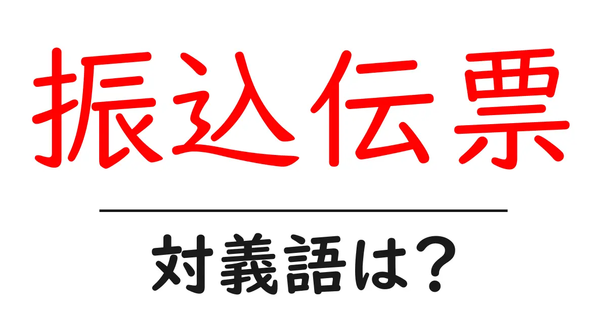 振込伝票の対義語・反対語を使用例を交えて分かりやすく解説!
