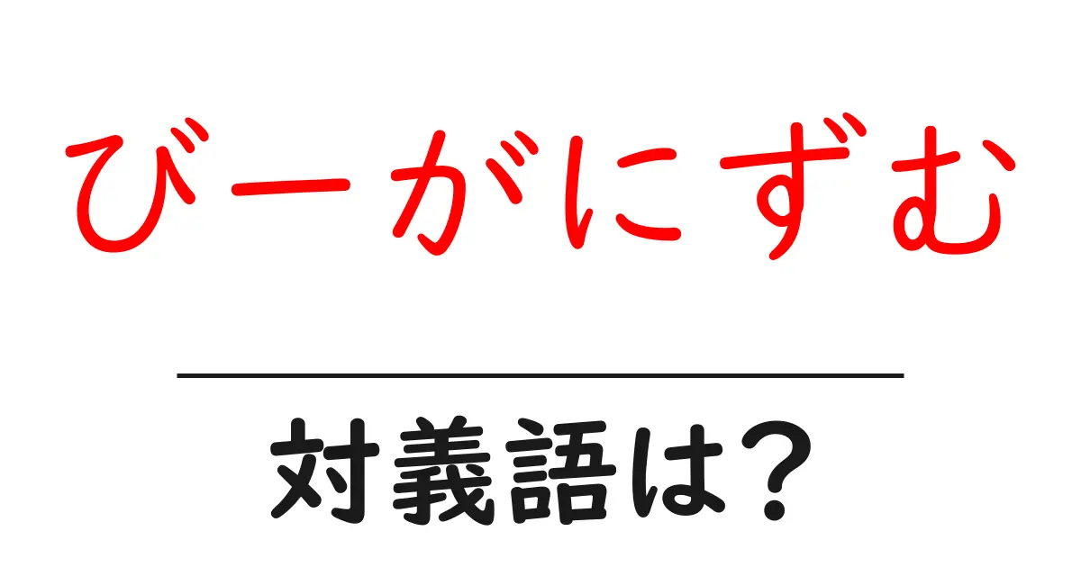 びーがにずむの対義語・反対語を使用例を交えて分かりやすく解説!