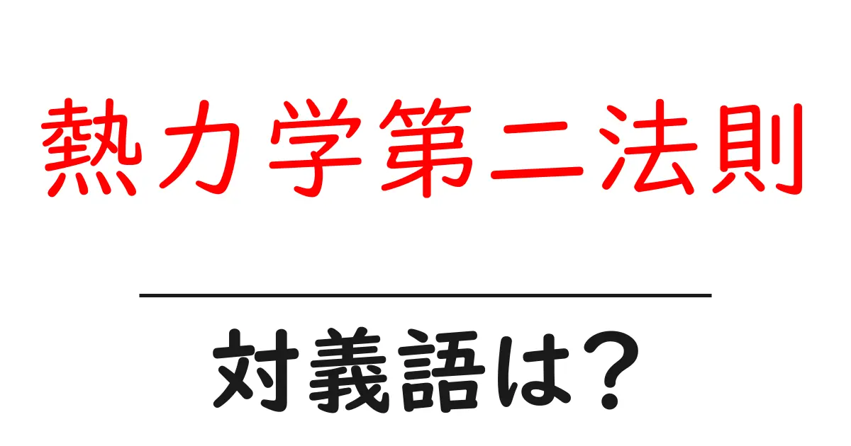 熱力学第二法則の対義語・反対語を使用例を交えて分かりやすく解説!