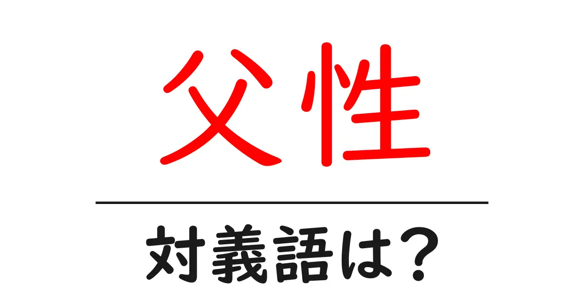 父性の対義語・反対語を使用例を交えて分かりやすく解説!