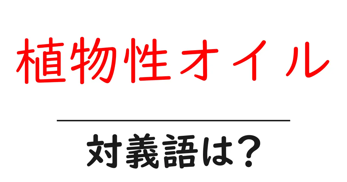 植物性オイルの対義語・反対語を使用例を交えて分かりやすく解説!