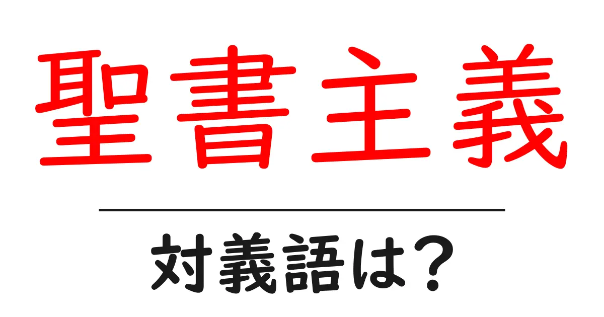 聖書主義の対義語・反対語を使用例を交えて分かりやすく解説！