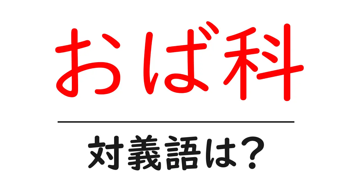 おば科の対義語・反対語を使用例を交えて分かりやすく解説!