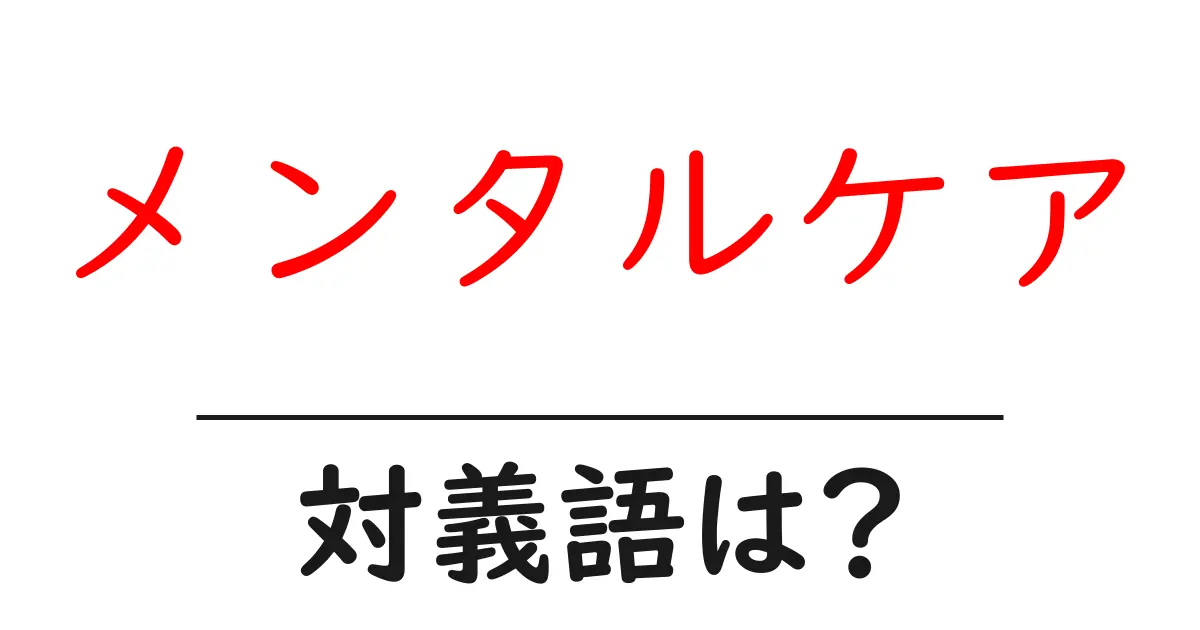 メンタルケアの対義語・反対語を使用例を交えて分かりやすく解説!