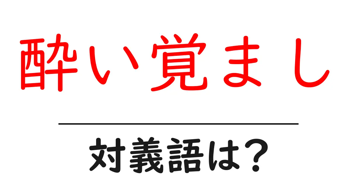 酔い覚ましの対義語・反対語を使用例を交えて分かりやすく解説!
