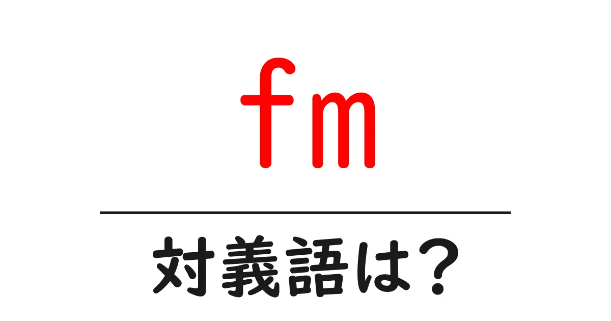 fmの対義語・反対語を使用例を交えて分かりやすく解説!