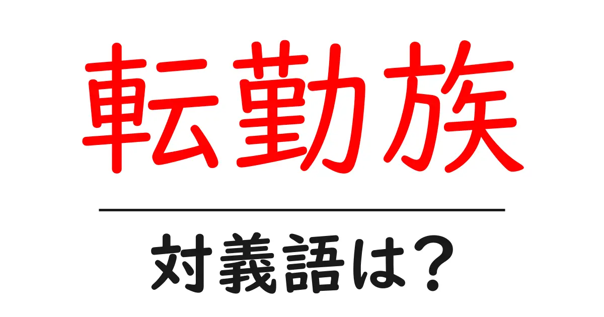 転勤族の対義語・反対語を使用例を交えて分かりやすく解説!