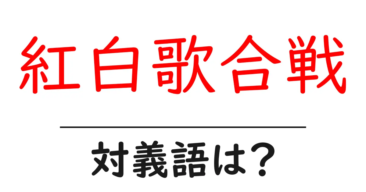 紅白歌合戦の対義語・反対語を使用例を交えて分かりやすく解説!