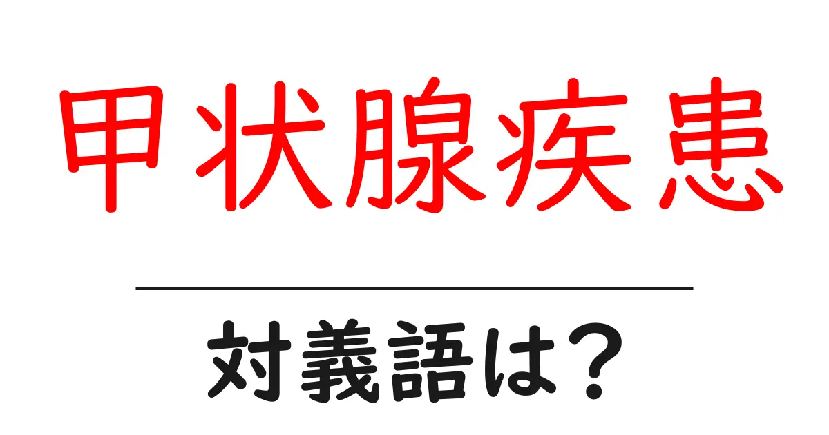 甲状腺疾患の対義語・反対語を使用例を交えて分かりやすく解説!