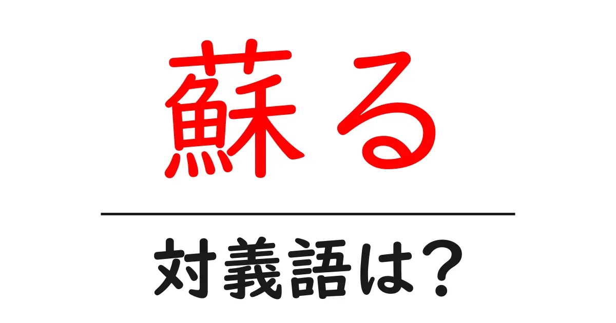蘇るの対義語・反対語を使用例を交えて分かりやすく解説！