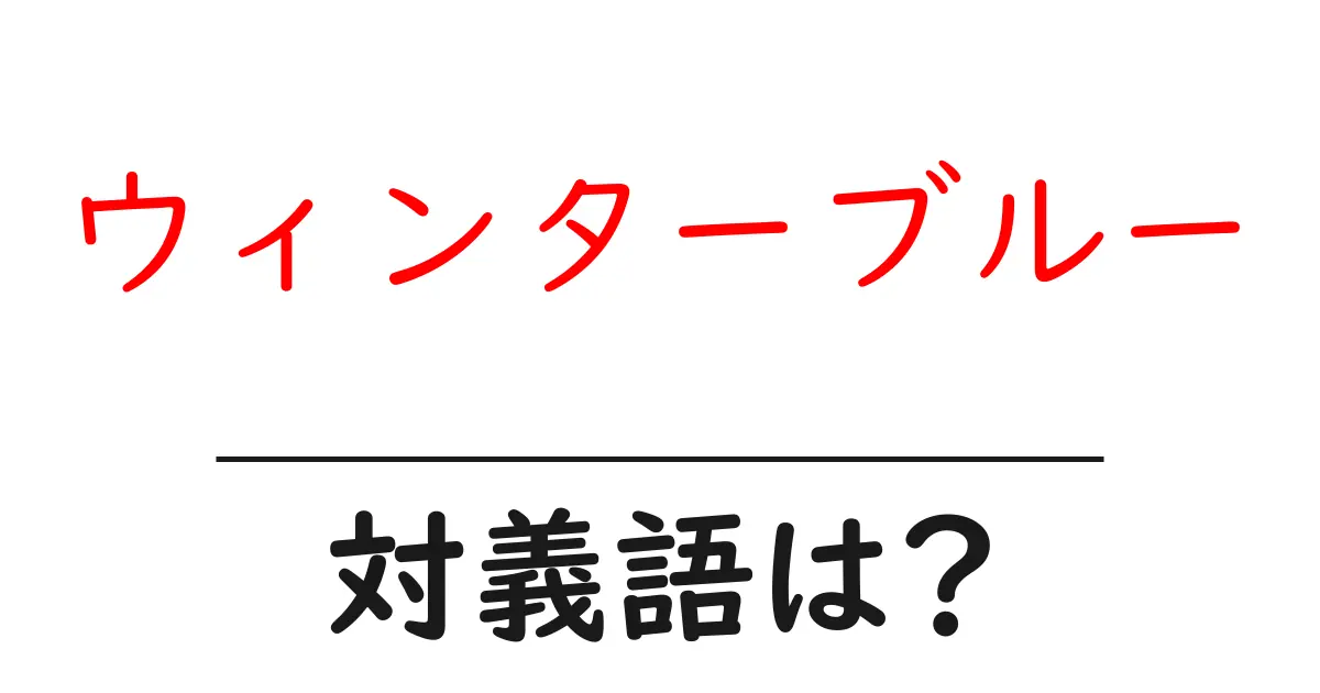 ウィンターブルーの対義語・反対語を使用例を交えて分かりやすく解説!