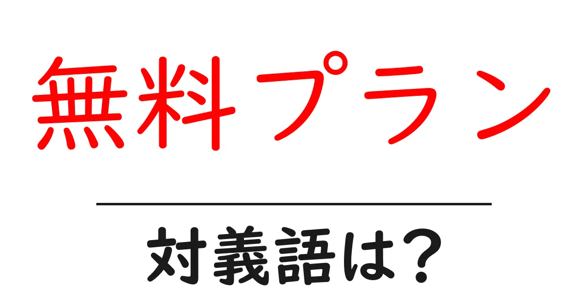 無料プランの対義語・反対語を使用例を交えて分かりやすく解説!