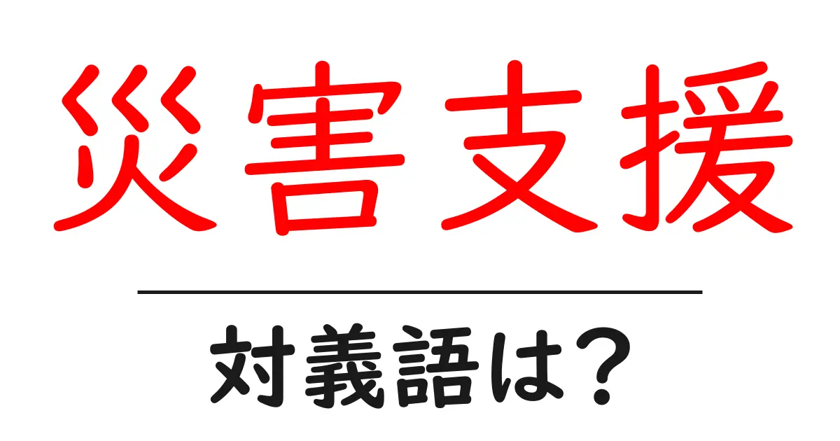 災害支援の対義語・反対語を使用例を交えて分かりやすく解説！