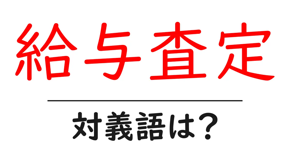 給与査定の対義語・反対語を使用例を交えて分かりやすく解説！