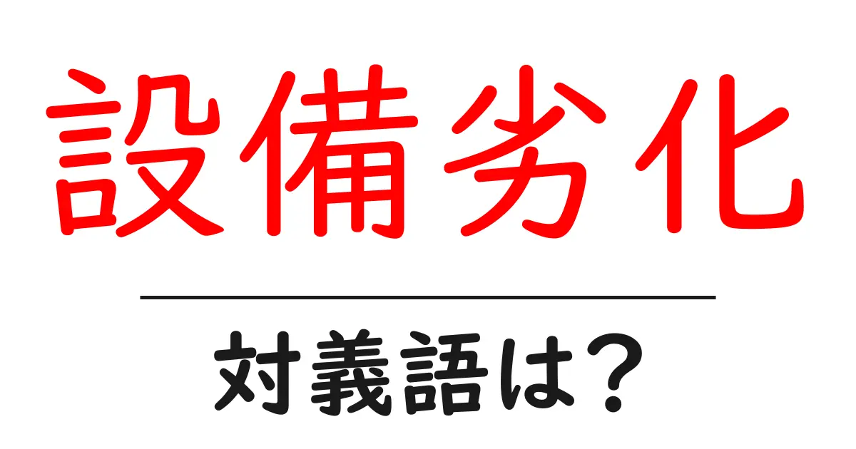 設備劣化の対義語・反対語を使用例を交えて分かりやすく解説!