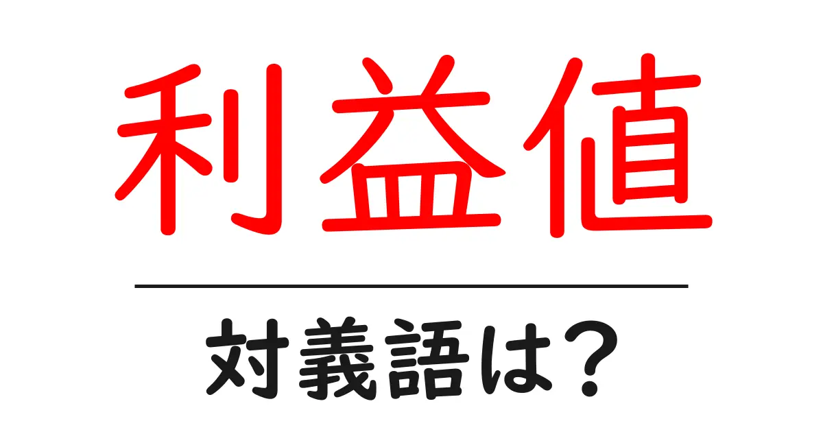利益値の対義語・反対語を使用例を交えて分かりやすく解説!