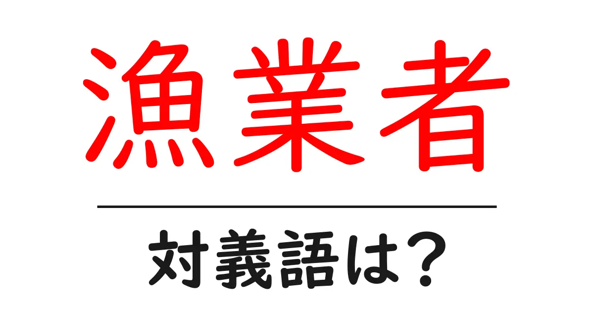 漁業者の対義語・反対語を使用例を交えて分かりやすく解説!