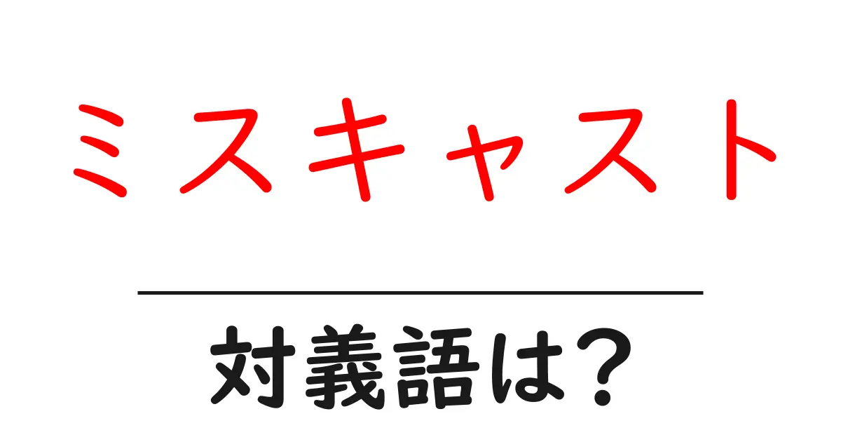 ミスキャストの対義語・反対語を使用例を交えて分かりやすく解説！
