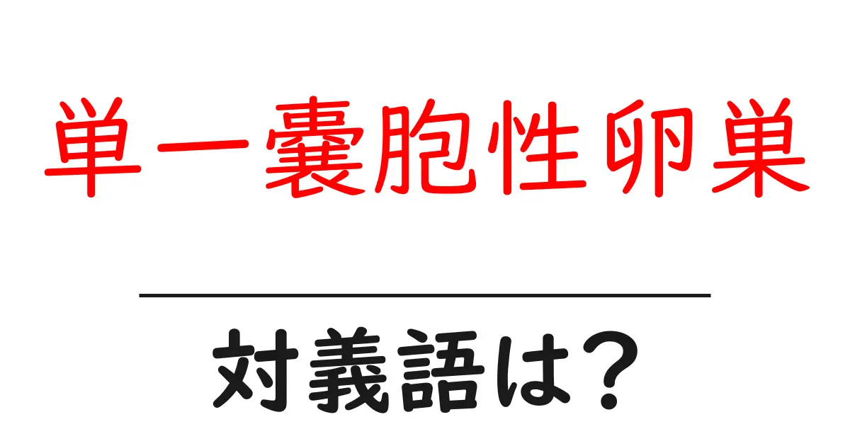 単一嚢胞性卵巣の対義語・反対語を使用例を交えて分かりやすく解説!