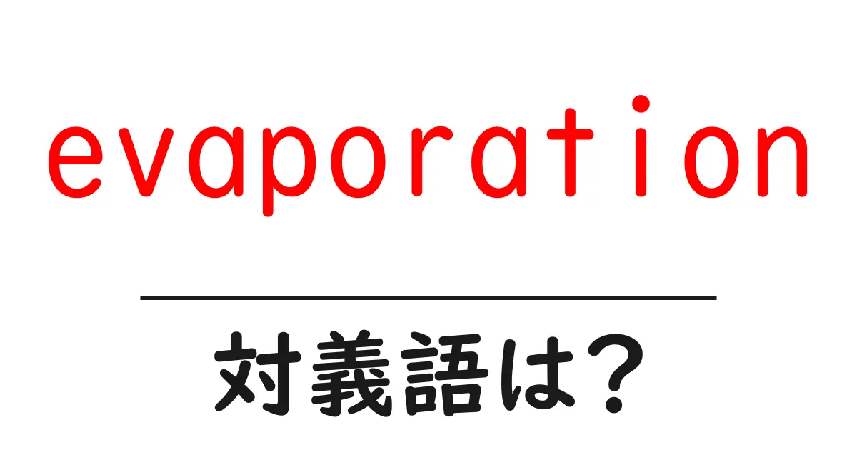 evaporationの対義語・反対語を使用例を交えて分かりやすく解説！