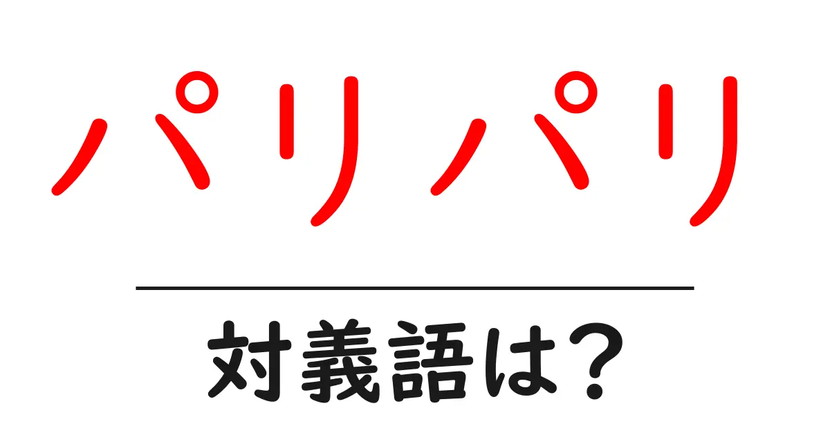 パリパリの対義語・反対語を使用例を交えて分かりやすく解説!
