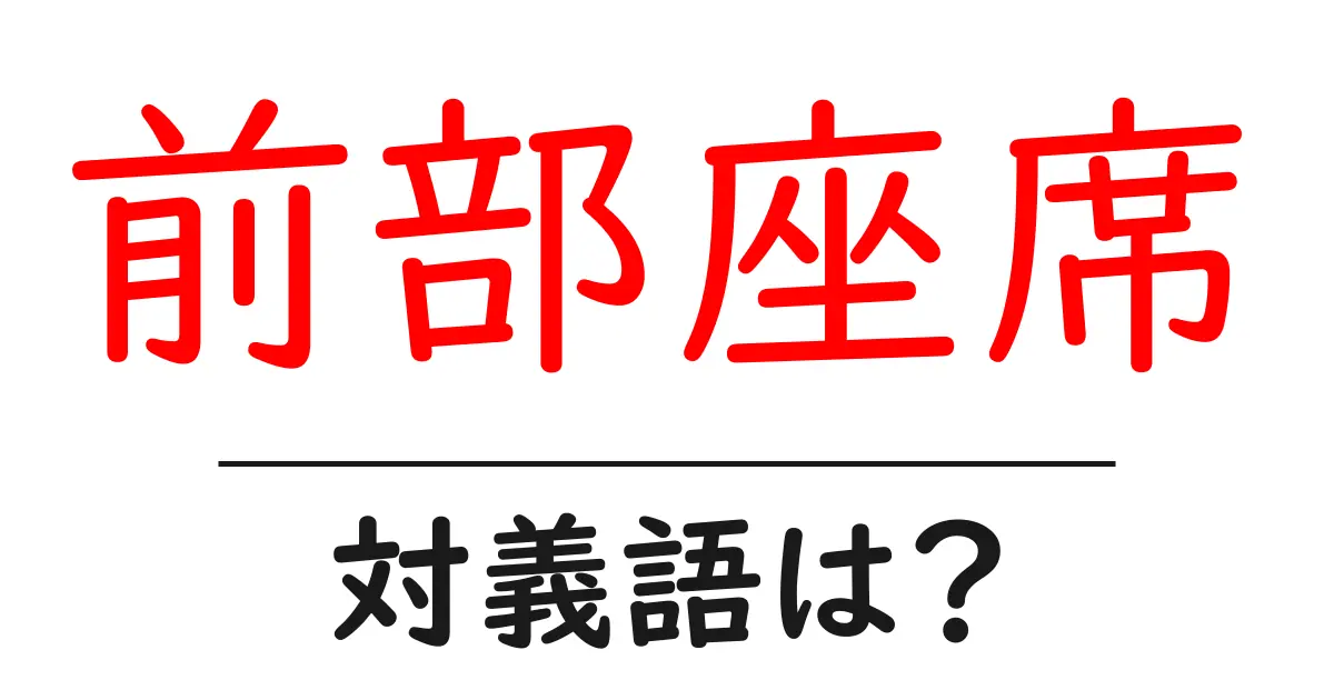 前部座席の対義語・反対語を使用例を交えて分かりやすく解説!