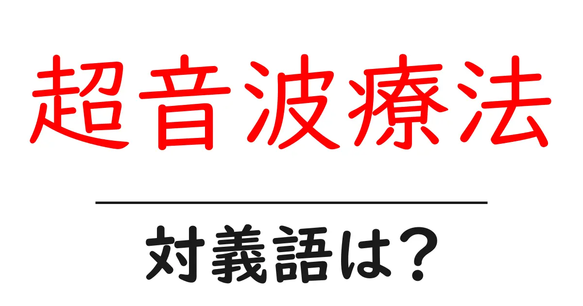 超音波療法の対義語・反対語を使用例を交えて分かりやすく解説!