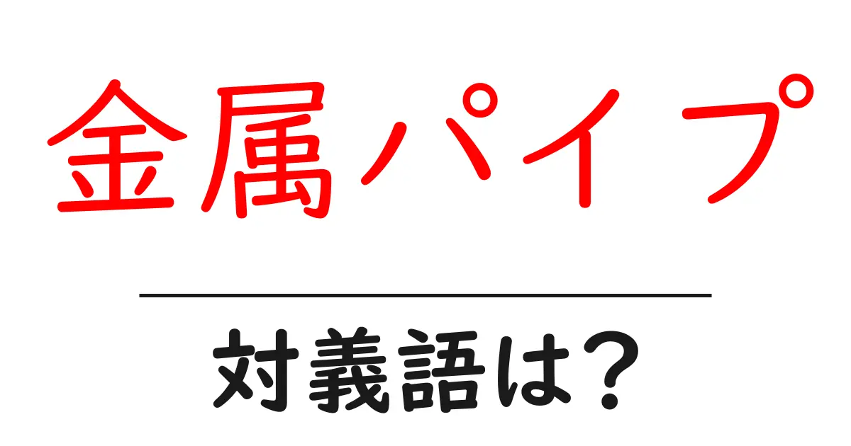 金属パイプの対義語・反対語を使用例を交えて分かりやすく解説!