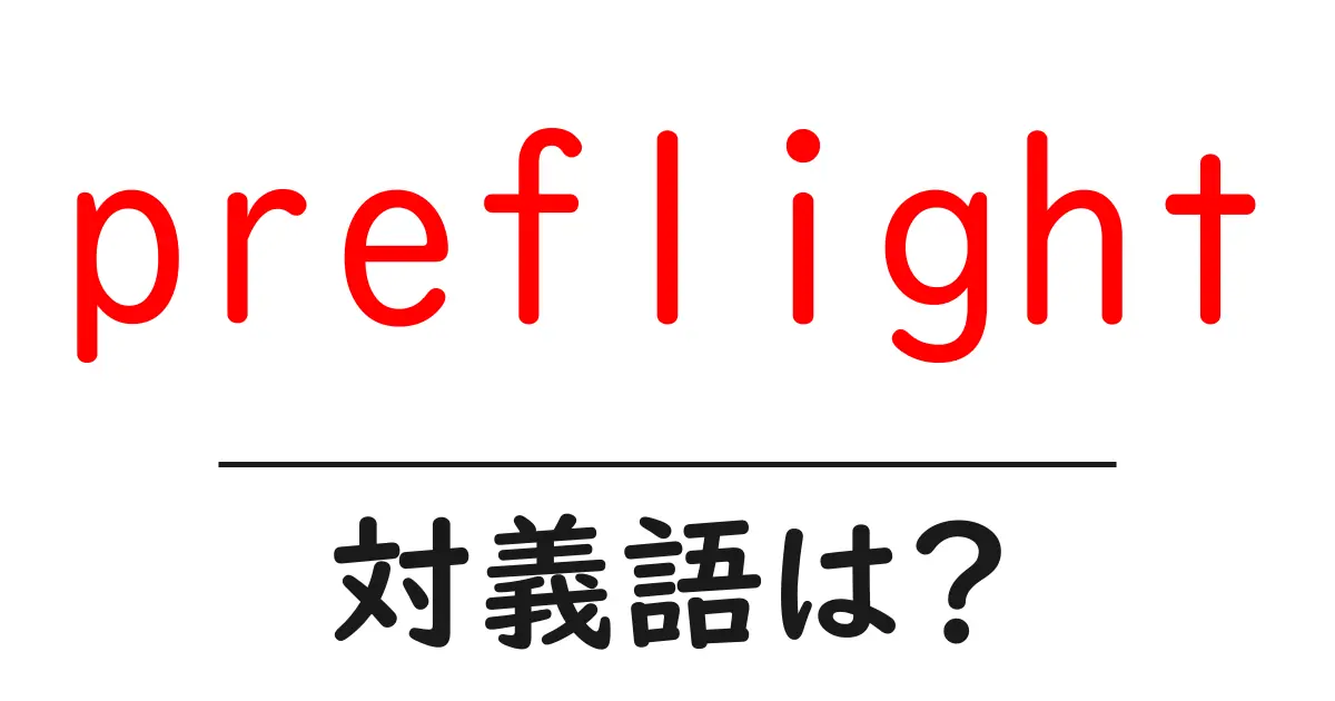preflightの対義語・反対語を使用例を交えて分かりやすく解説!