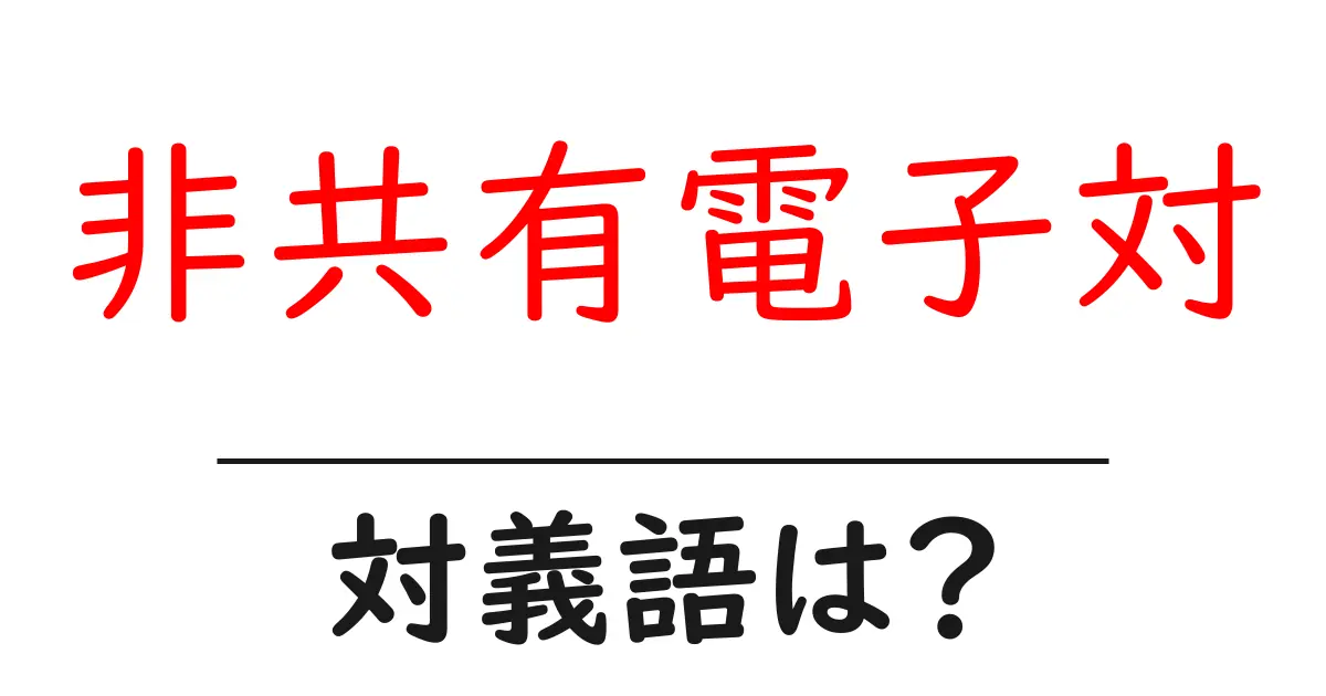 非共有電子対の対義語・反対語を使用例を交えて分かりやすく解説!