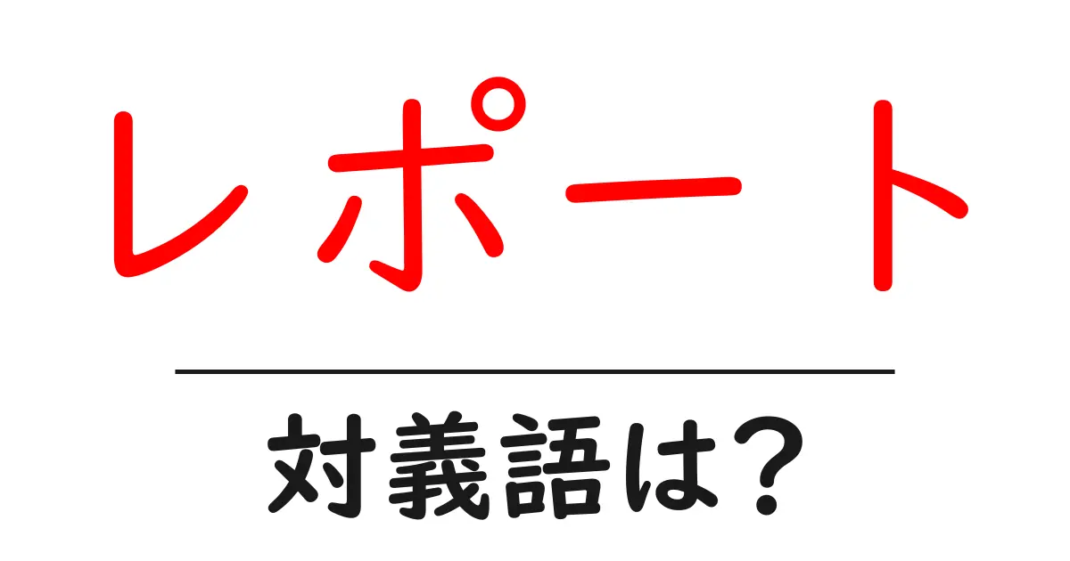 レポートの対義語・反対語を使用例を交えて分かりやすく解説！
