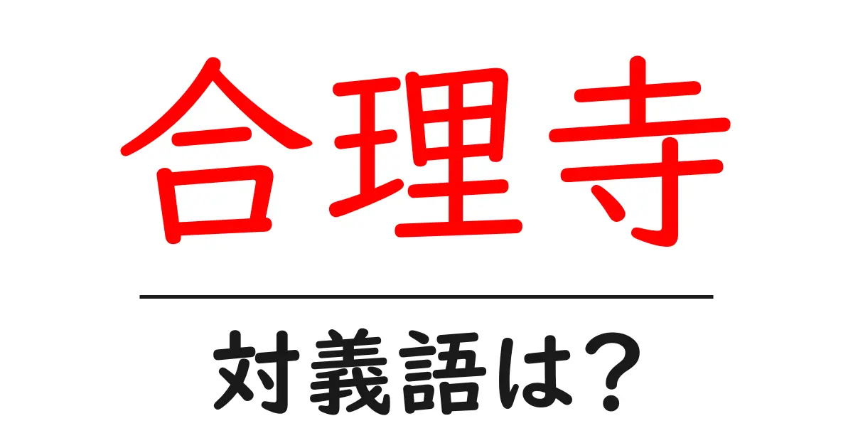 合理寺の対義語・反対語を使用例を交えて分かりやすく解説!