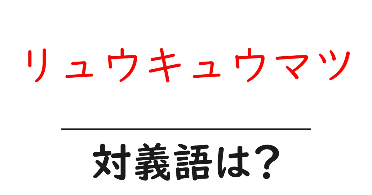 リュウキュウマツの対義語・反対語を使用例を交えて分かりやすく解説!