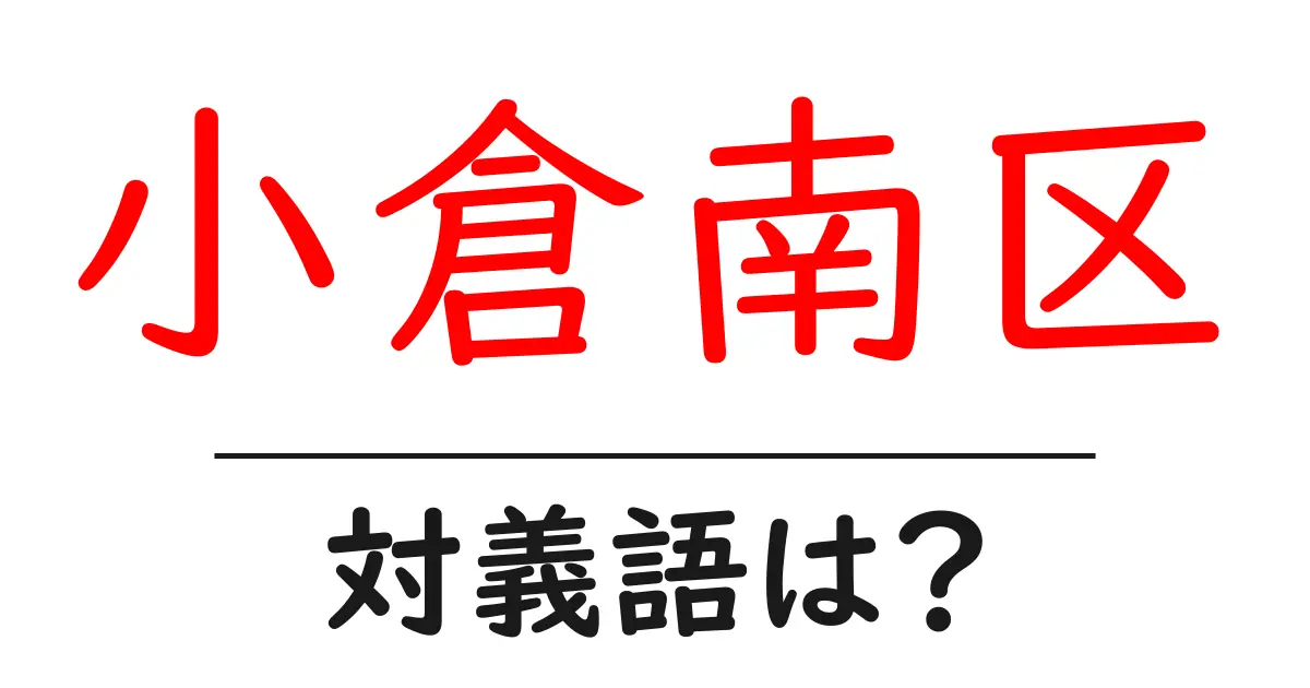 小倉南区の対義語・反対語を使用例を交えて分かりやすく解説!