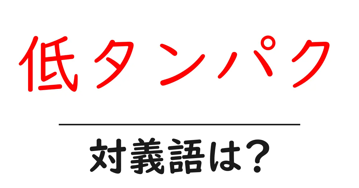 低タンパクの対義語・反対語を使用例を交えて分かりやすく解説!