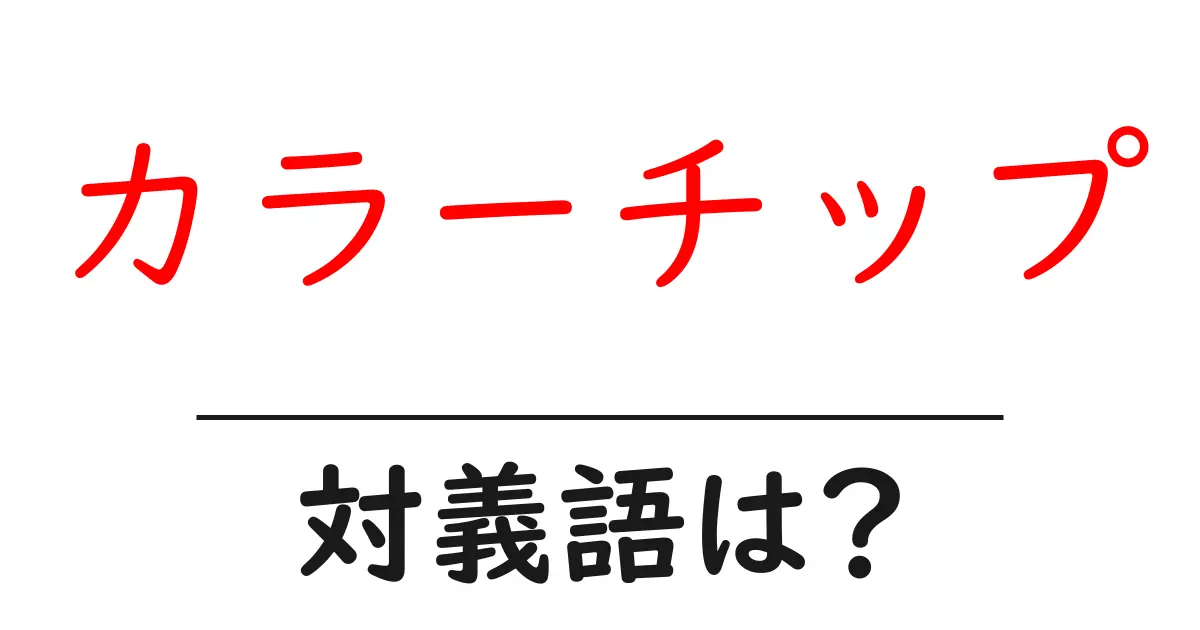 カラーチップの対義語・反対語を使用例を交えて分かりやすく解説!