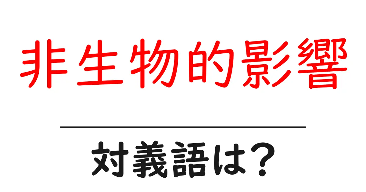 非生物的影響の対義語・反対語を使用例を交えて分かりやすく解説!