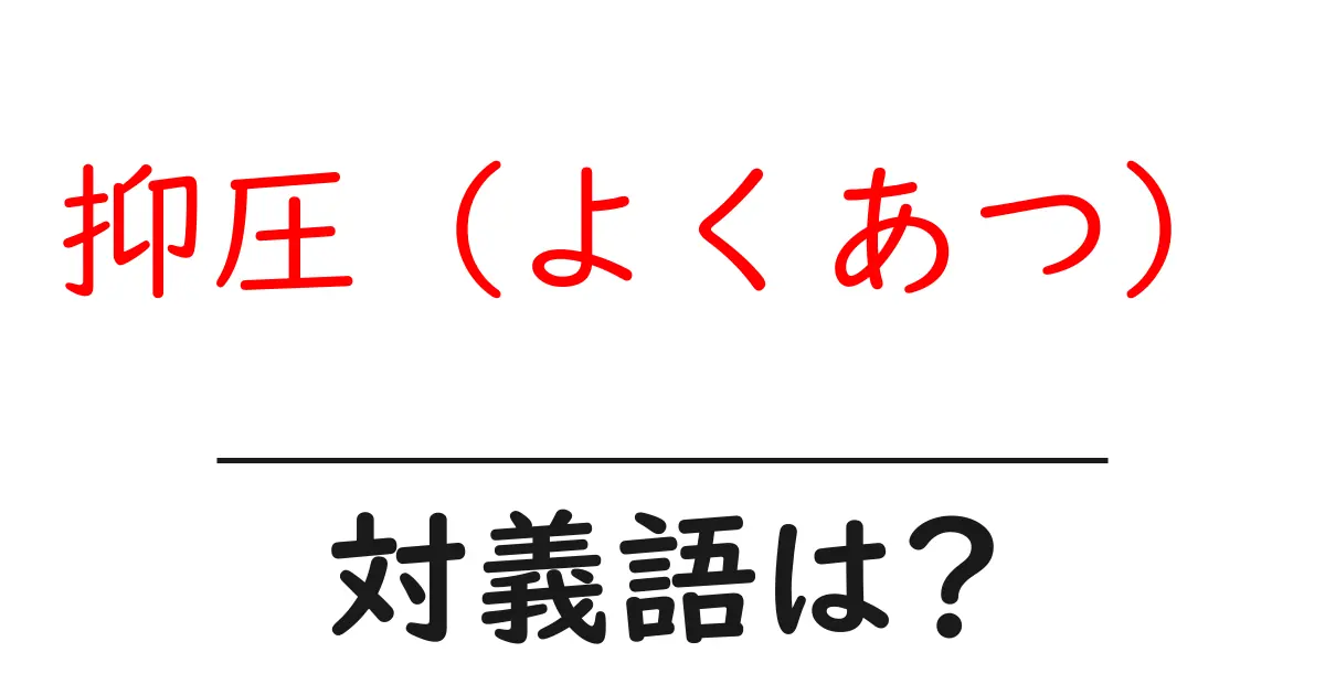 抑圧(よくあつ)の対義語・反対語を使用例を交えて分かりやすく解説!