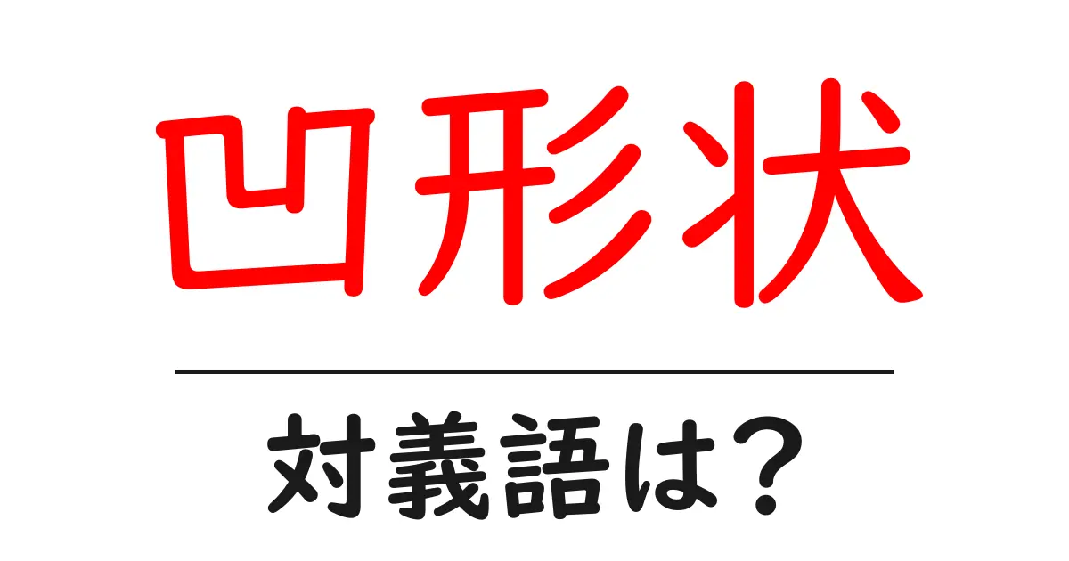 凹形状の対義語・反対語を使用例を交えて分かりやすく解説!