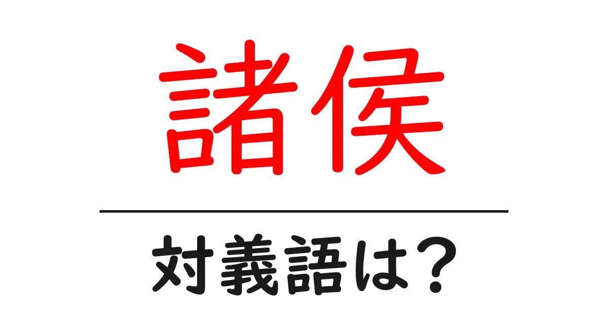 諸侯の対義語・反対語を使用例を交えて分かりやすく解説!