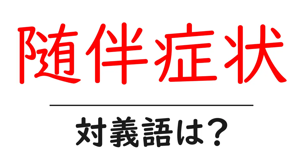 随伴症状の対義語・反対語を使用例を交えて分かりやすく解説!
