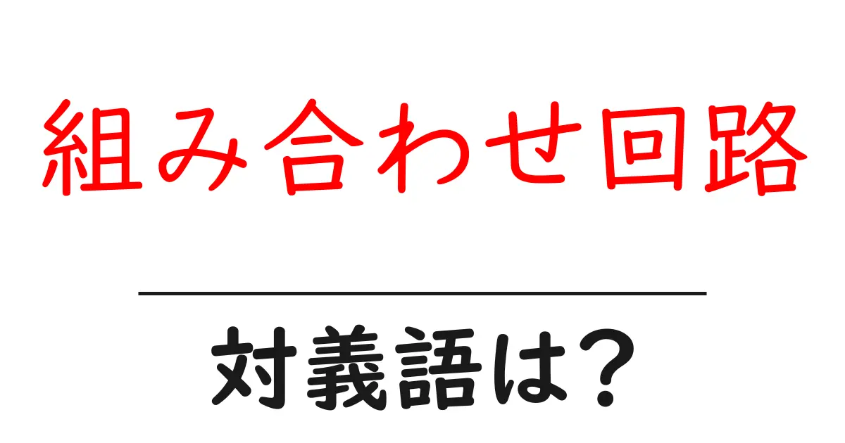組み合わせ回路の対義語・反対語を使用例を交えて分かりやすく解説!