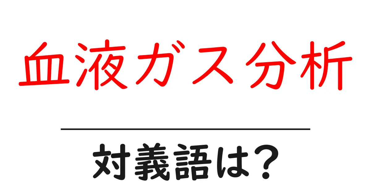 血液ガス分析の対義語・反対語を使用例を交えて分かりやすく解説!