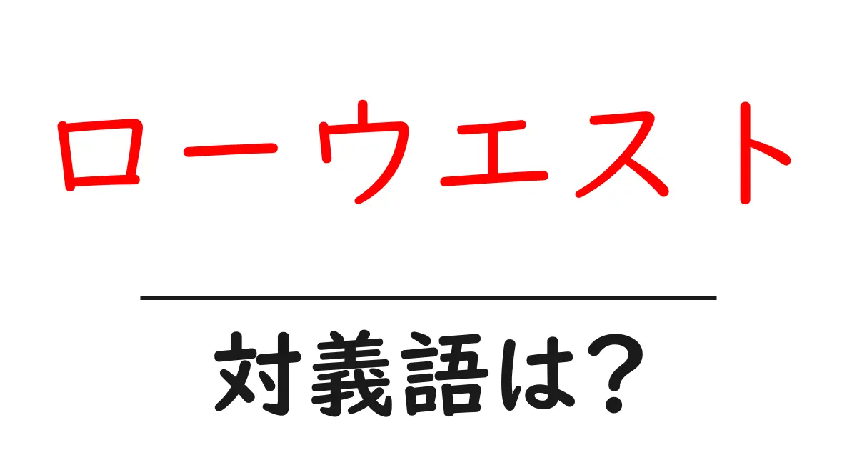 ローウエストの対義語・反対語を使用例を交えて分かりやすく解説!