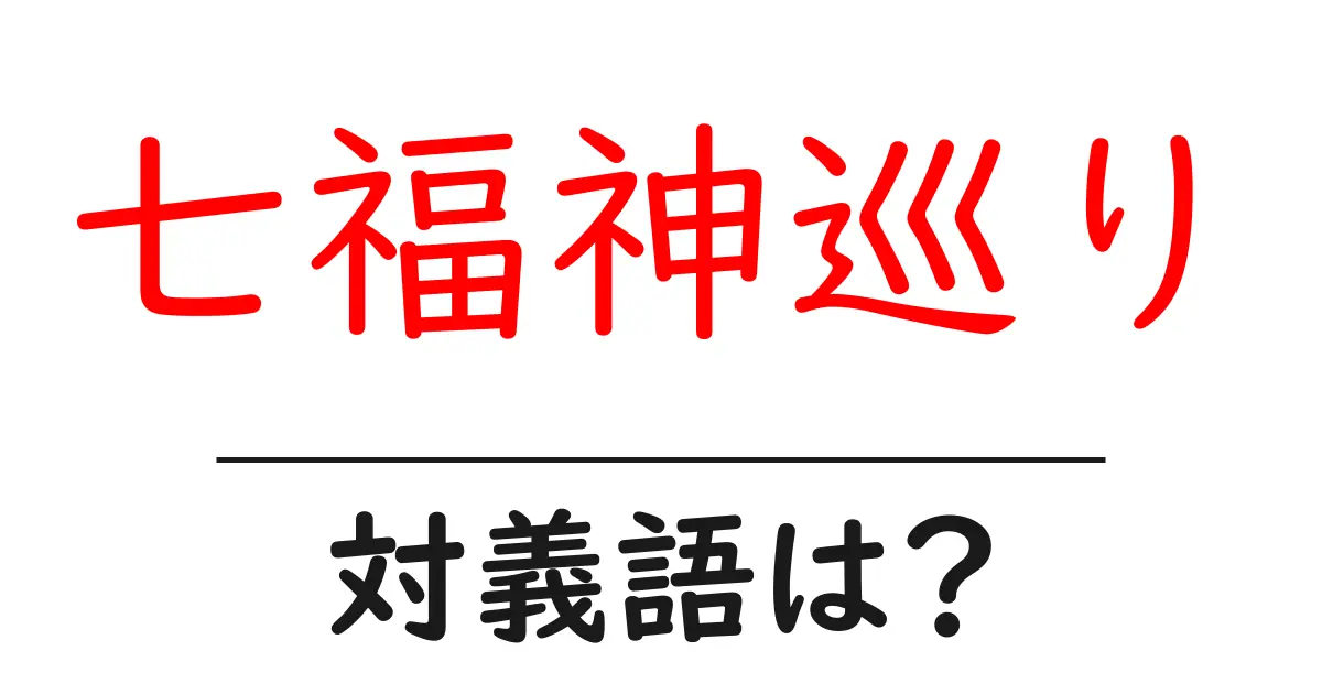 七福神巡りの対義語・反対語を使用例を交えて分かりやすく解説!